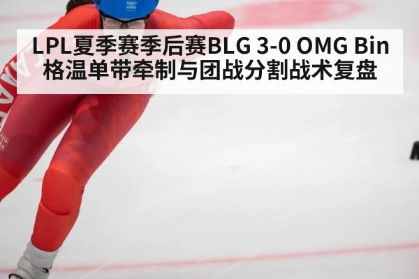 LPL夏季赛季后赛BLG 3-0 OMG Bin格温单带牵制与团战分割战术复盘