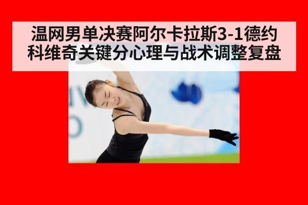 温网男单决赛阿尔卡拉斯3-1德约科维奇关键分心理与战术调整复盘