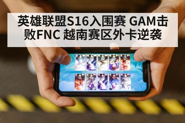 英雄联盟S16入围赛 GAM击败FNC 越南赛区外卡逆袭