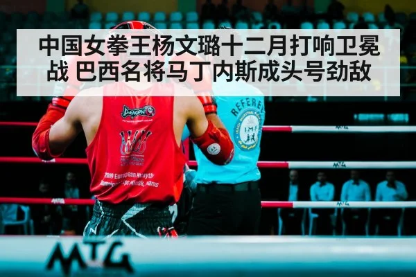 中国女拳王杨文璐十二月打响卫冕战 巴西名将马丁内斯成头号劲敌