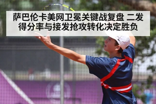 萨巴伦卡美网卫冕关键战复盘 二发得分率与接发抢攻转化决定胜负