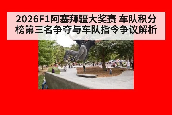 2026F1阿塞拜疆大奖赛 车队积分榜第三名争夺与车队指令争议解析