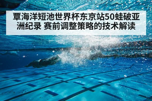 覃海洋短池世界杯东京站50蛙破亚洲纪录 赛前调整策略的技术解读